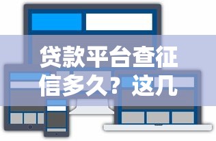 贷款平台查征信多久?这几点直接影响贷款审批结果 贷款平台查征信多久?这几点直接影响贷款审批结果