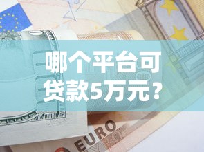 哪个平台可贷款5万元？2023正规低息渠道推荐
