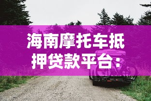 海南摩托车抵押贷款平台：条件、流程及注意事项全解析