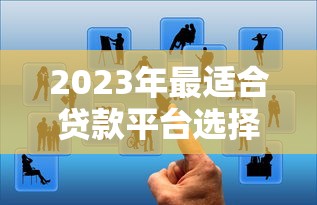 2023年最适合贷款平台选择指南：五大维度精准匹配