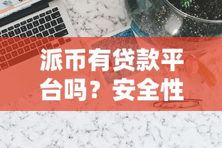 派币有贷款平台吗？安全性及可靠度深度解析