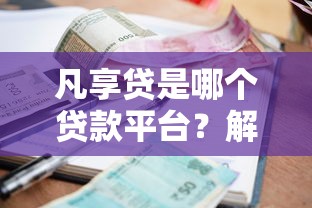 凡享贷是哪个贷款平台？解析申请条件、利率及安全资质