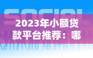 2023年小额贷款平台推荐：哪个平台好借又靠谱？