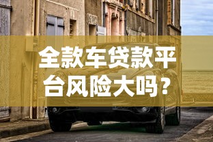 全款车贷款平台风险大吗？5个关键点帮你避坑
