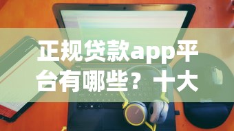 正规贷款app平台有哪些?十大靠谱公司排名一览 正规贷款app平台有哪些?十大靠谱公司排名一览
