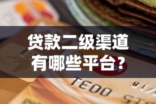 贷款二级渠道有哪些平台？这10个靠谱选择帮你快速下款