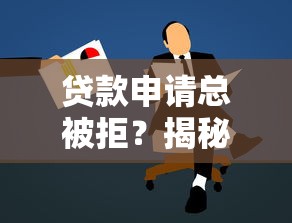 贷款申请总被拒?揭秘常见原因及补救方法 贷款申请总被拒?揭秘常见原因及补救方法