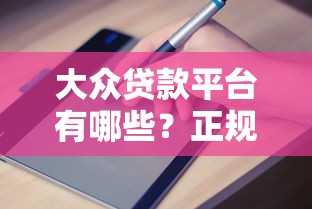 大众贷款平台有哪些?正规渠道盘点与申请指南 大众贷款平台有哪些?正规渠道盘点与申请指南