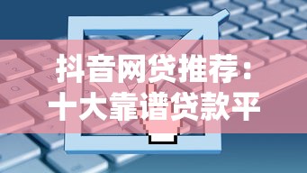 抖音网贷推荐:十大靠谱贷款平台解析及申请指南 抖音网贷推荐:十大靠谱贷款平台解析及申请指南