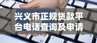 兴义市正规贷款平台电话查询及申请指南