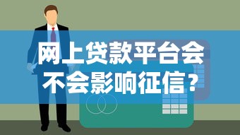 网上贷款平台会不会影响征信?这几点必须提前了解 网上贷款平台会不会影响征信?这几点必须提前了解