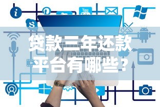 贷款三年还款平台有哪些？这10个正规平台值得推荐