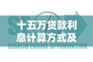 十五万贷款利息计算方式及平台选择指南