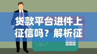 贷款平台进件上征信吗？解析征信影响与避坑指南