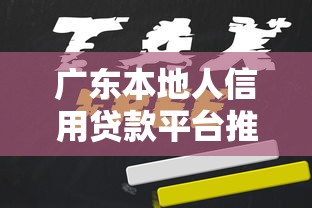 广东本地人信用贷款平台推荐：正规低息渠道快速申请指南