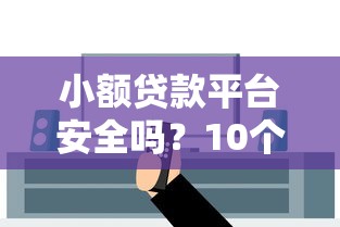 小额贷款平台安全吗？10个关键点教你避坑