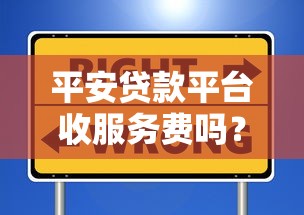 平安贷款平台收服务费吗？真实费用解析与避坑指南