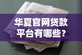 华夏官网贷款平台有哪些？最新贷款产品及申请指南