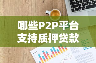 哪些P2P平台支持质押贷款？十大靠谱平台推荐及申请攻略