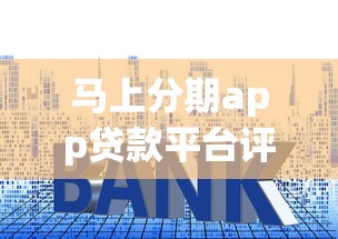 马上分期app贷款平台评测：额度、利率、申请流程全解析