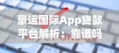 豪运国际App贷款平台解析：靠谱吗？如何申请？注意事项全指南