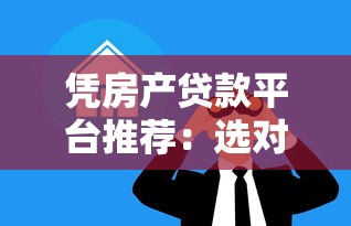 凭房产贷款平台推荐：选对渠道轻松解决资金难题