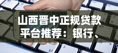 山西晋中正规贷款平台推荐：银行、网贷及民间借贷渠道解析