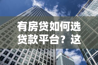 有房贷如何选贷款平台？这5类机构通过率高且靠谱