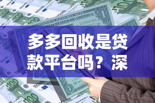 多多回收是贷款平台吗？深度解析其业务模式与贷款关联