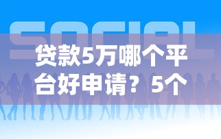 贷款5万哪个平台好申请？5个靠谱渠道推荐