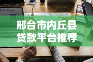 邢台市内丘县贷款平台推荐：正规低息渠道全攻略
