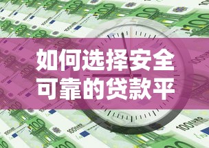 如何选择安全可靠的贷款平台？这6点必须看