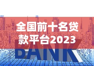 全国前十名贷款平台2023最新排名：正规靠谱低利率推荐