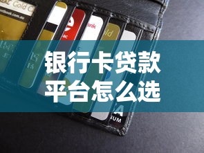 银行卡贷款平台怎么选?5大靠谱渠道推荐攻略 银行卡贷款平台怎么选?5大靠谱渠道推荐攻略