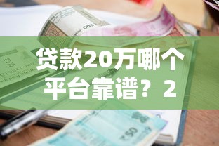 贷款20万哪个平台靠谱？2023年低利率渠道测评+避坑指南