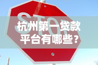 杭州第一贷款平台有哪些？这10家正规机构靠谱又安全