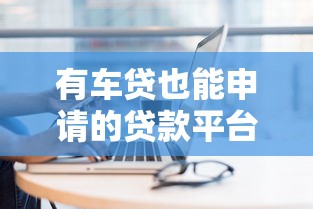 有车贷也能申请的贷款平台推荐及申请攻略
