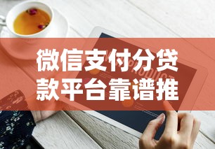 微信支付分贷款平台靠谱推荐：快速到账，低息正规