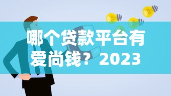 哪个贷款平台有爱尚钱？2023年正规贷款平台推荐及申请攻略