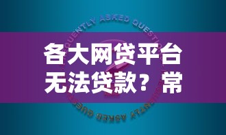 各大网贷平台无法贷款？常见原因与解决方案解析