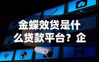 金蝶效贷是什么贷款平台？企业主必看的贷款产品解析
