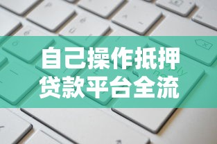自己操作抵押贷款平台全流程指南：7步轻松完成线上申请