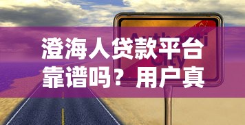 澄海人贷款平台靠谱吗？用户真实体验与避坑指南