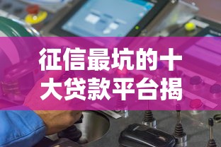征信最坑的十大贷款平台揭秘：这些陷阱你必须避开！