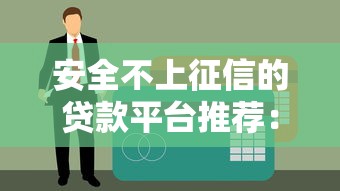 安全不上征信的贷款平台推荐：这些靠谱渠道你知道吗？