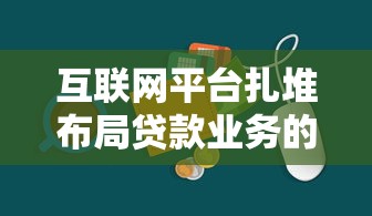 互联网平台扎堆布局贷款业务的六大底层逻辑 互联网平台扎堆布局贷款业务的六大底层逻辑
