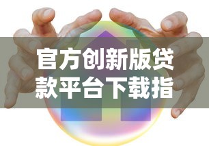 官方创新版贷款平台下载指南：安全可靠，快速到账！