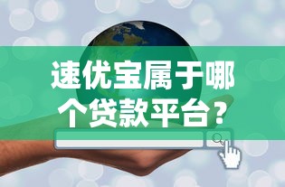 速优宝属于哪个贷款平台？深度解析产品背景与使用指南