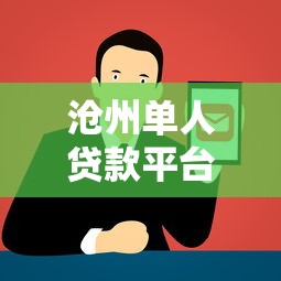 沧州单人贷款平台电话查询及正规渠道推荐指南