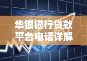华银银行贷款平台电话详解：快速申请流程及常见问题解答